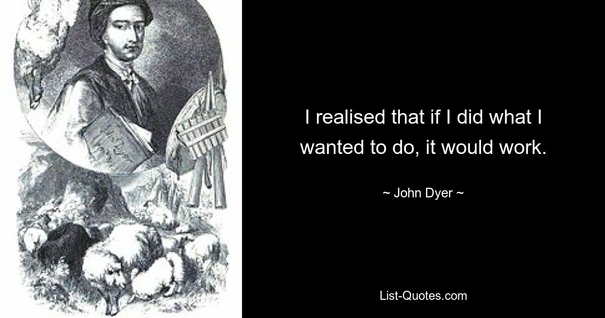 I realised that if I did what I wanted to do, it would work. — © John Dyer