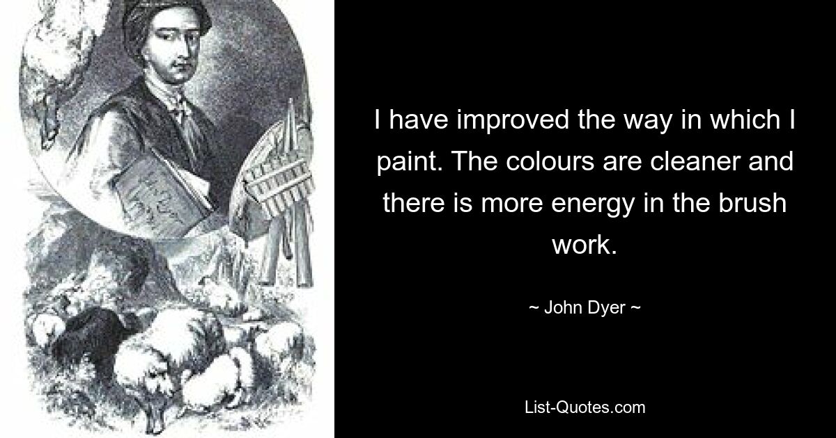 I have improved the way in which I paint. The colours are cleaner and there is more energy in the brush work. — © John Dyer