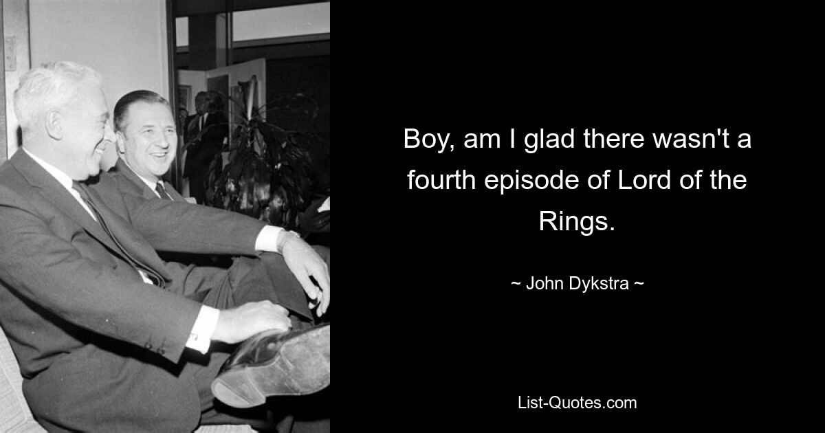 Boy, am I glad there wasn't a fourth episode of Lord of the Rings. — © John Dykstra