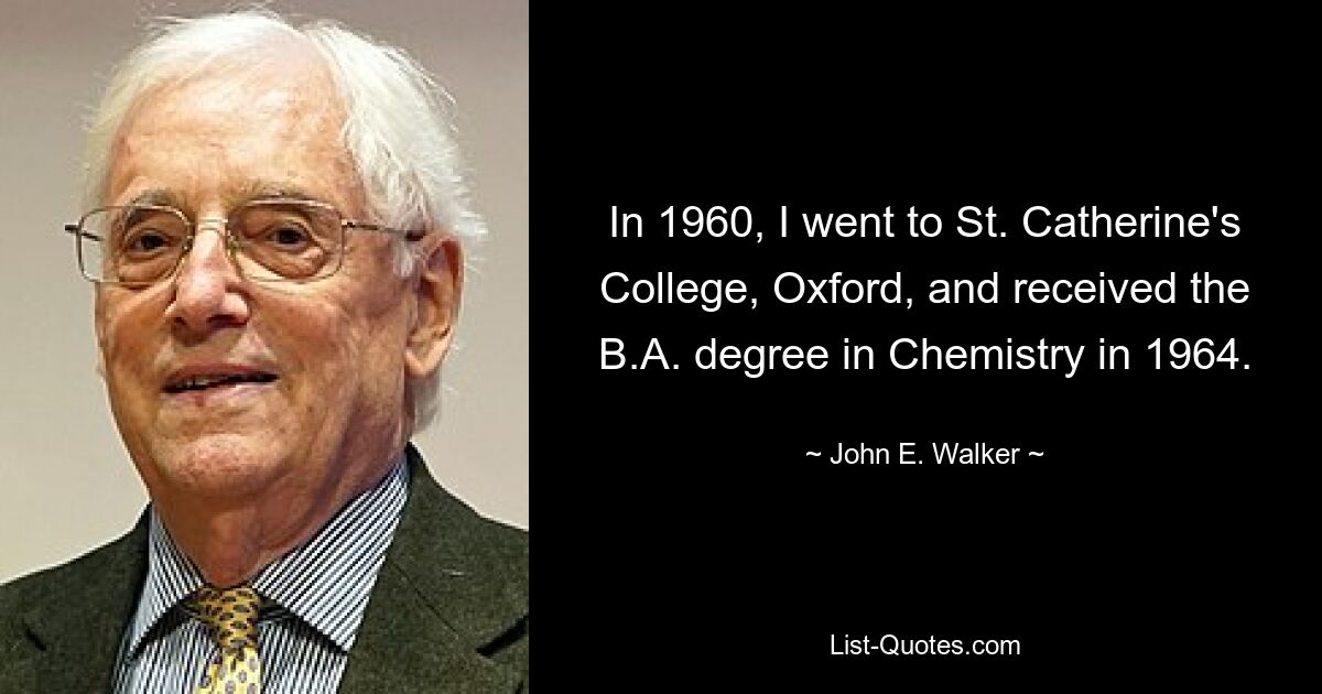 In 1960, I went to St. Catherine's College, Oxford, and received the B.A. degree in Chemistry in 1964. — © John E. Walker