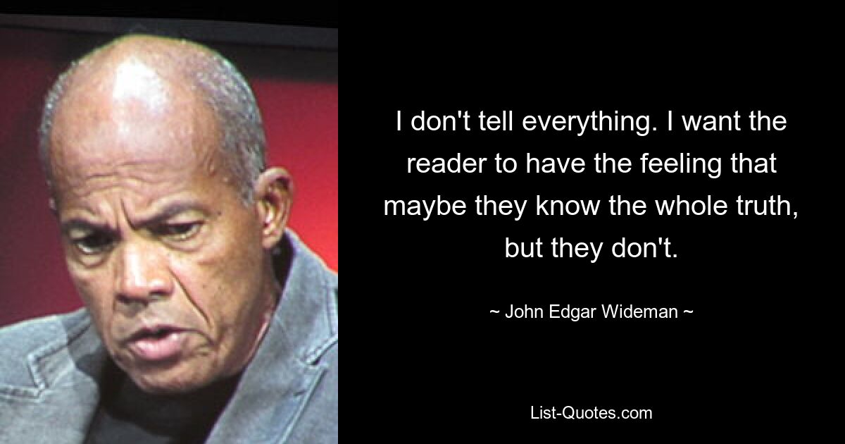 I don't tell everything. I want the reader to have the feeling that maybe they know the whole truth, but they don't. — © John Edgar Wideman