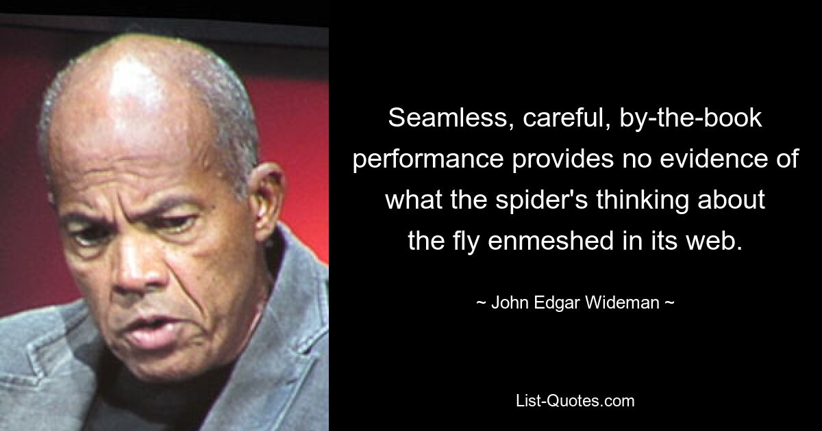 Seamless, careful, by-the-book performance provides no evidence of what the spider's thinking about the fly enmeshed in its web. — © John Edgar Wideman