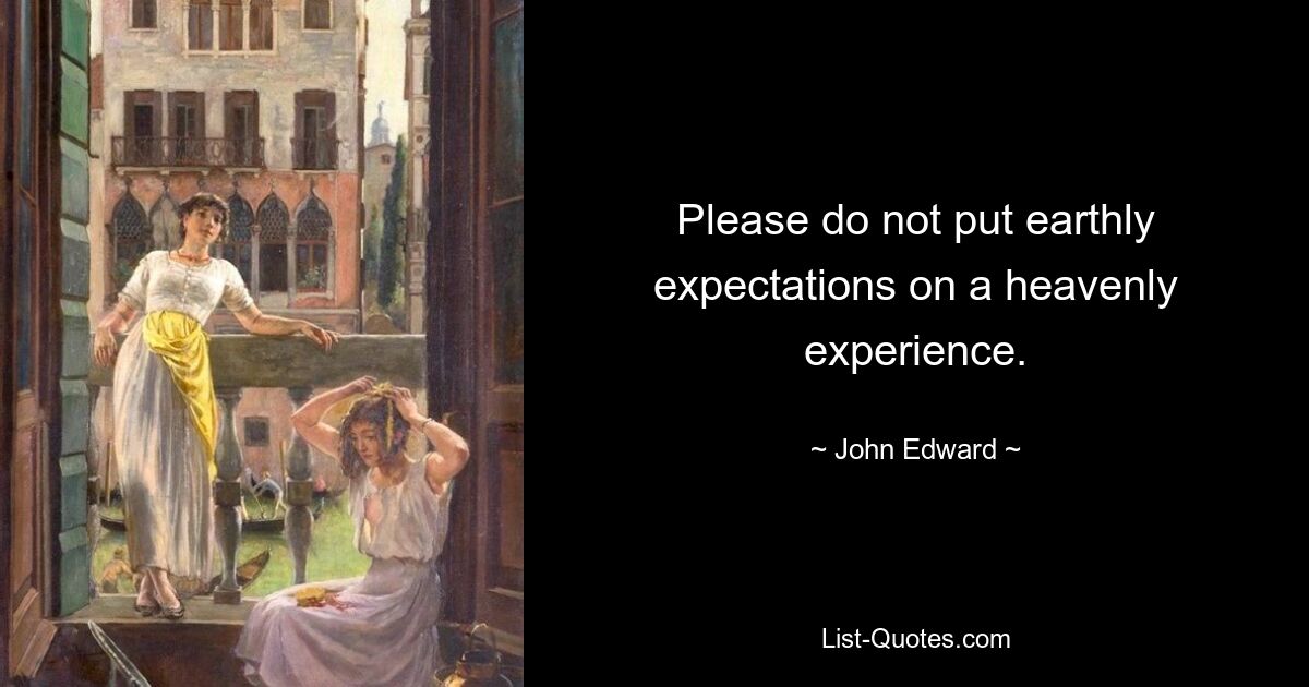 Please do not put earthly expectations on a heavenly experience. — © John Edward