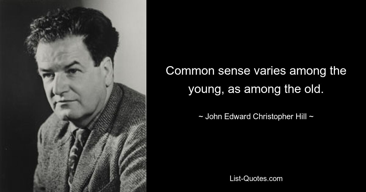 Common sense varies among the young, as among the old. — © John Edward Christopher Hill