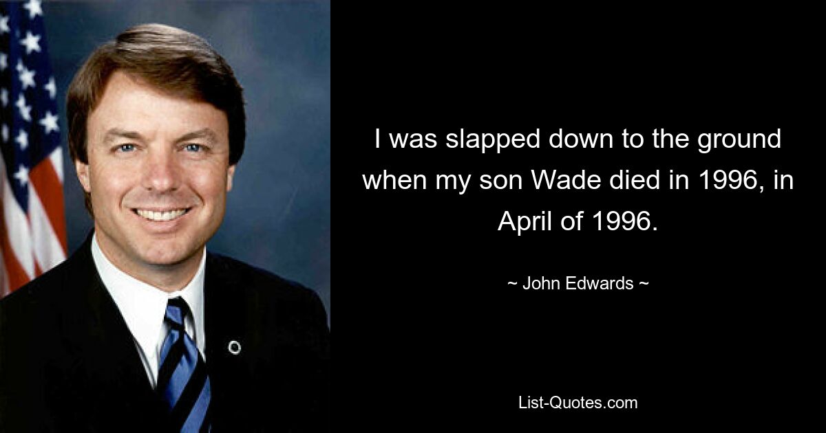 I was slapped down to the ground when my son Wade died in 1996, in April of 1996. — © John Edwards