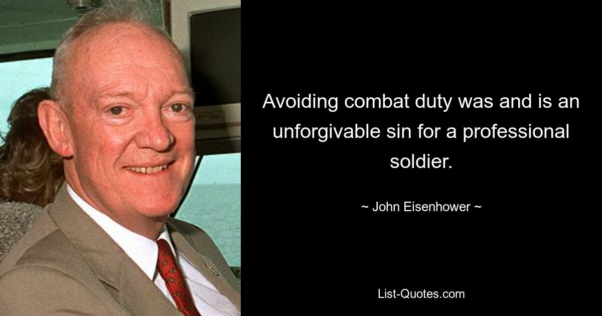 Avoiding combat duty was and is an unforgivable sin for a professional soldier. — © John Eisenhower