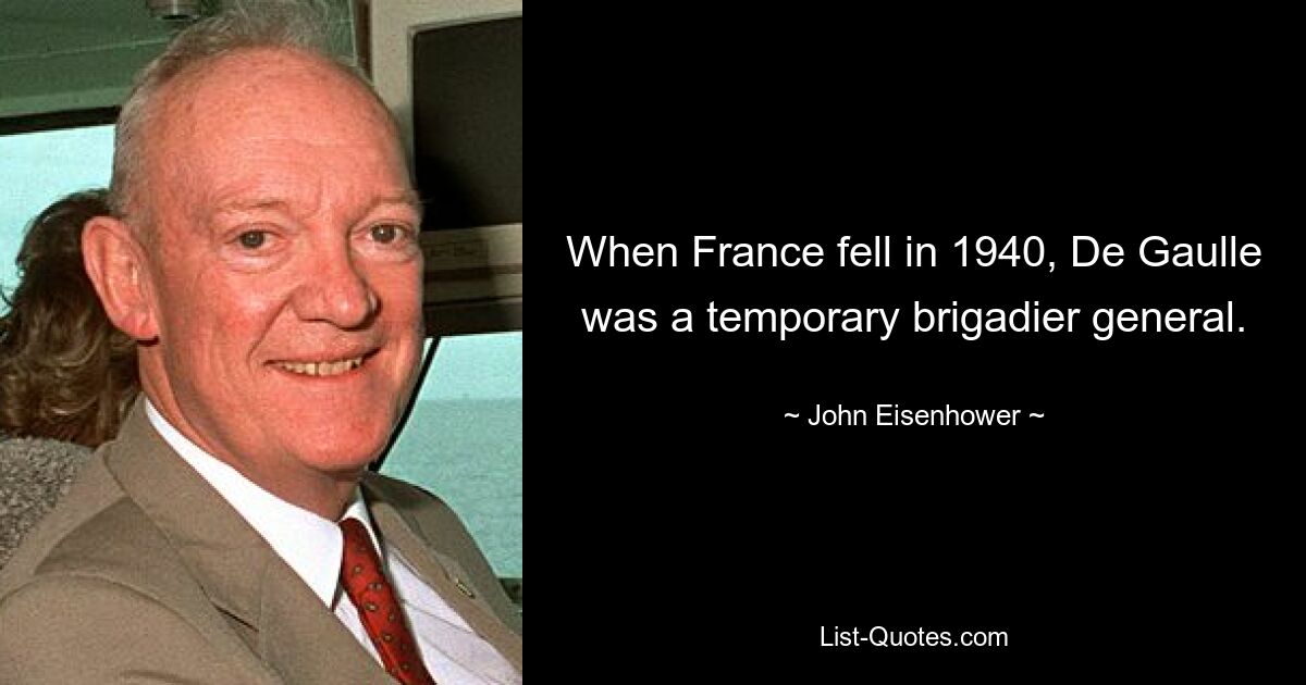 When France fell in 1940, De Gaulle was a temporary brigadier general. — © John Eisenhower