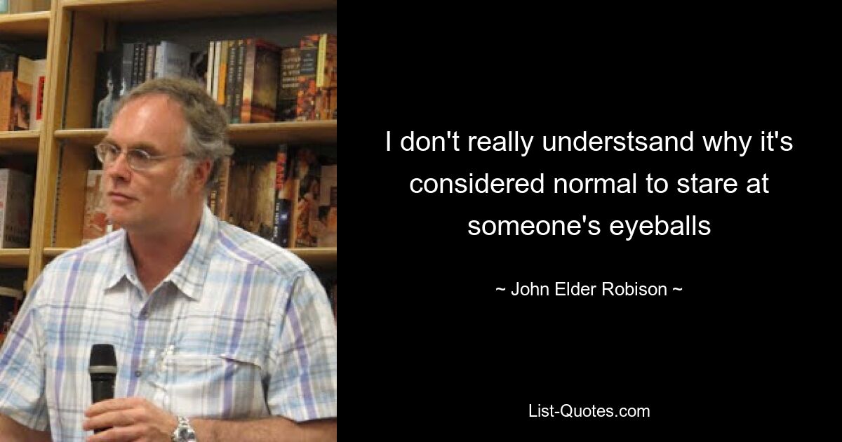 I don't really understsand why it's considered normal to stare at someone's eyeballs — © John Elder Robison