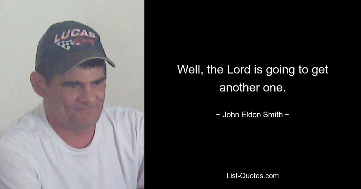 Well, the Lord is going to get another one. — © John Eldon Smith