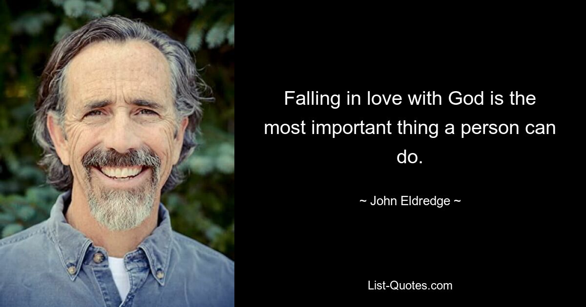 Falling in love with God is the most important thing a person can do. — © John Eldredge