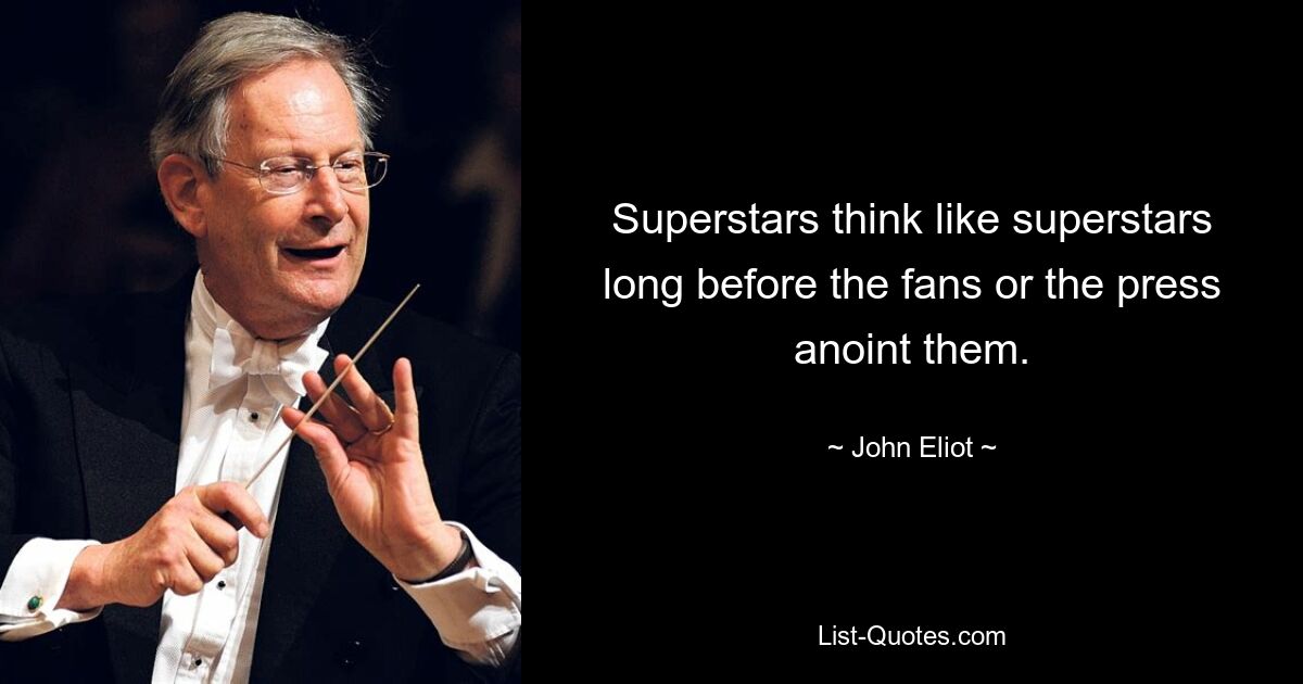 Superstars think like superstars long before the fans or the press anoint them. — © John Eliot