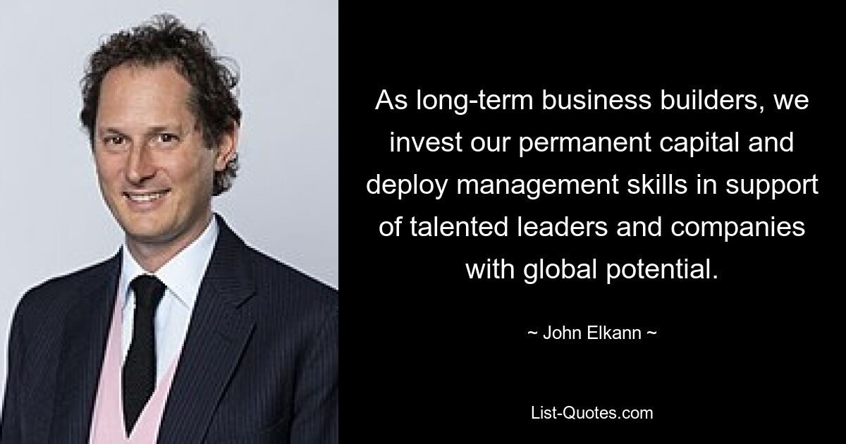 As long-term business builders, we invest our permanent capital and deploy management skills in support of talented leaders and companies with global potential. — © John Elkann