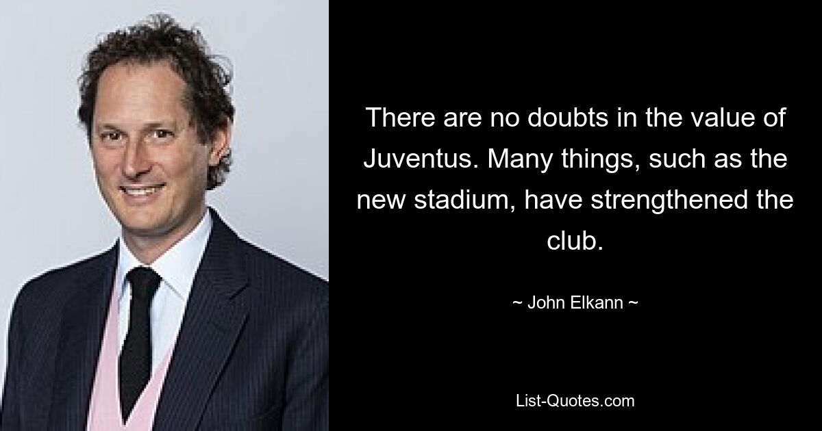 Es bestehen keine Zweifel am Wert von Juventus. Viele Dinge, wie zum Beispiel das neue Stadion, haben den Verein gestärkt. — © John Elkann