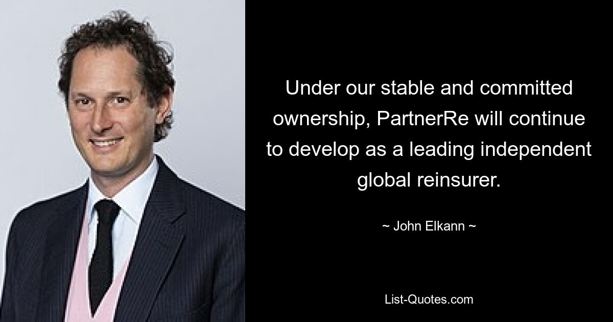 Under our stable and committed ownership, PartnerRe will continue to develop as a leading independent global reinsurer. — © John Elkann