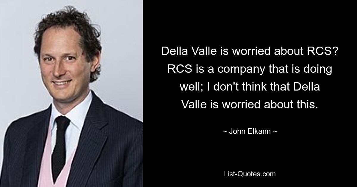 Della Valle is worried about RCS? RCS is a company that is doing well; I don't think that Della Valle is worried about this. — © John Elkann