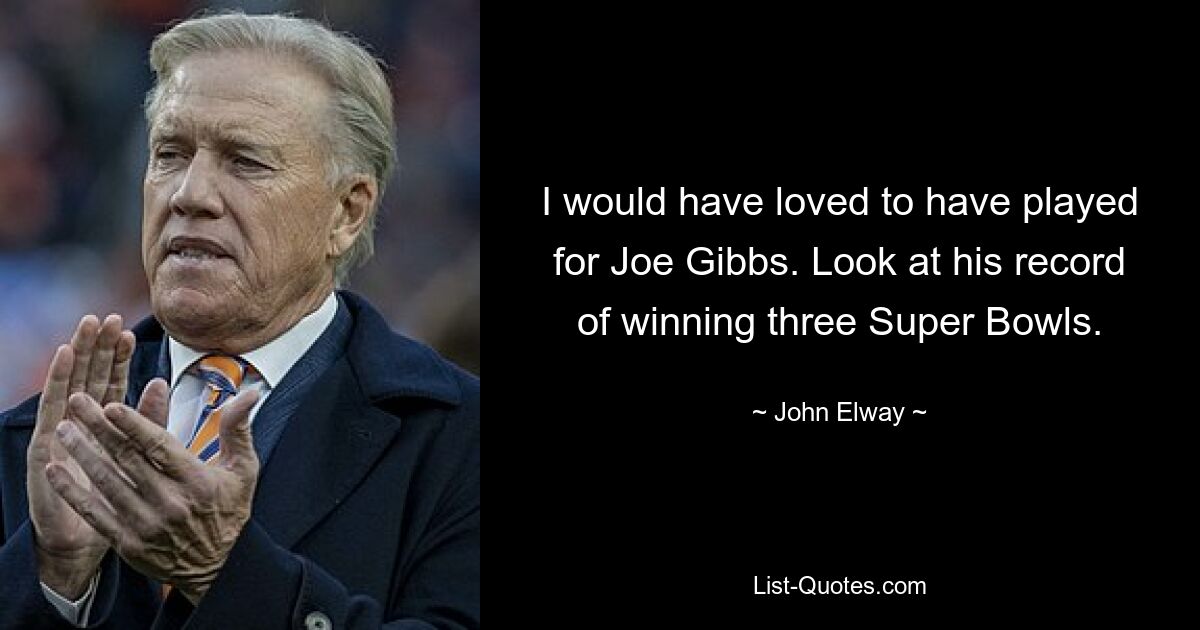 I would have loved to have played for Joe Gibbs. Look at his record of winning three Super Bowls. — © John Elway