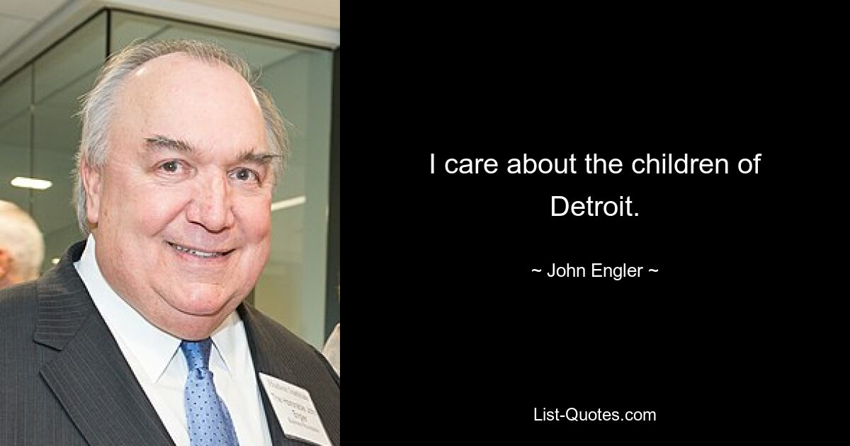 I care about the children of Detroit. — © John Engler