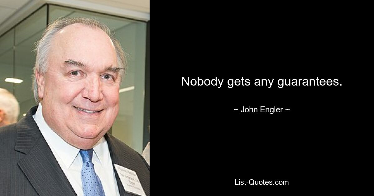 Nobody gets any guarantees. — © John Engler