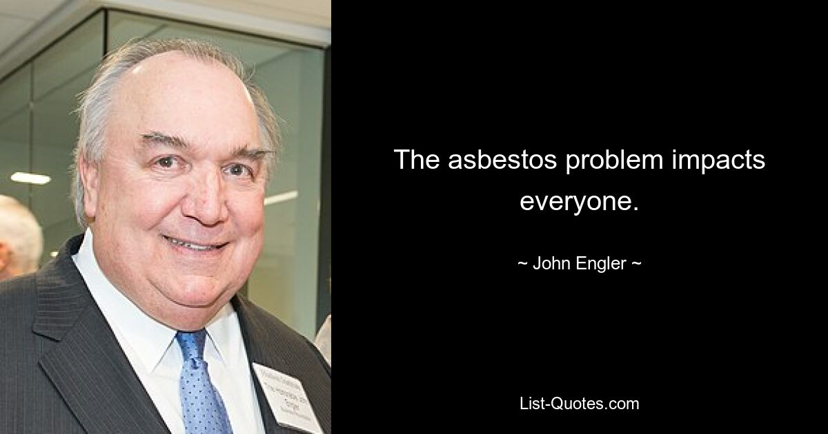 The asbestos problem impacts everyone. — © John Engler