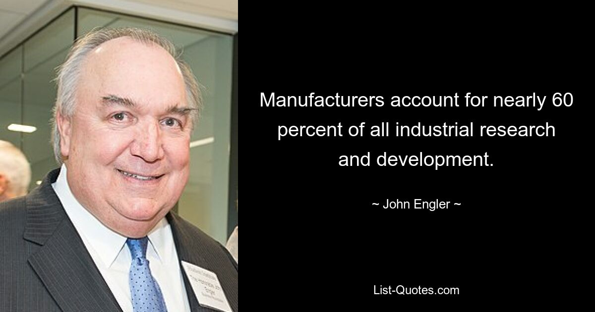 Manufacturers account for nearly 60 percent of all industrial research and development. — © John Engler