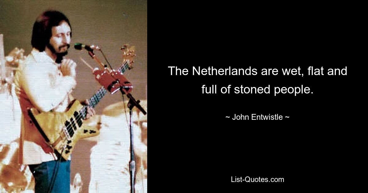 The Netherlands are wet, flat and full of stoned people. — © John Entwistle