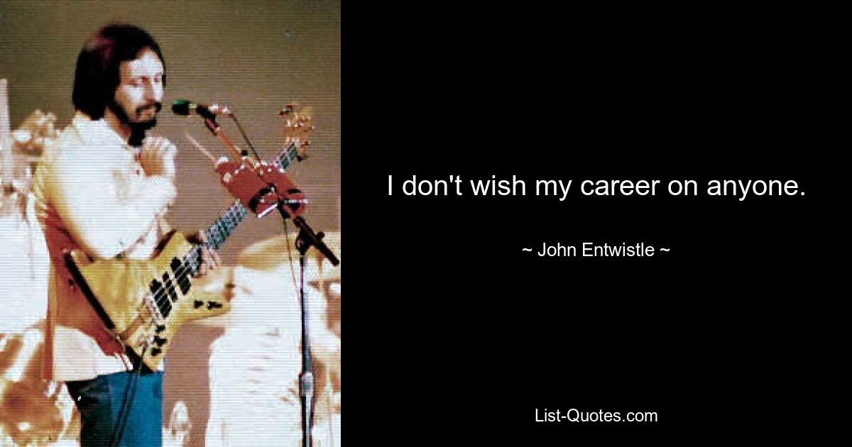 I don't wish my career on anyone. — © John Entwistle