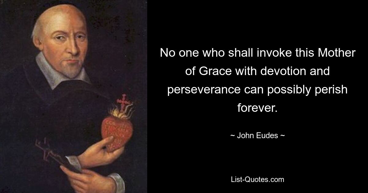 No one who shall invoke this Mother of Grace with devotion and perseverance can possibly perish forever. — © John Eudes