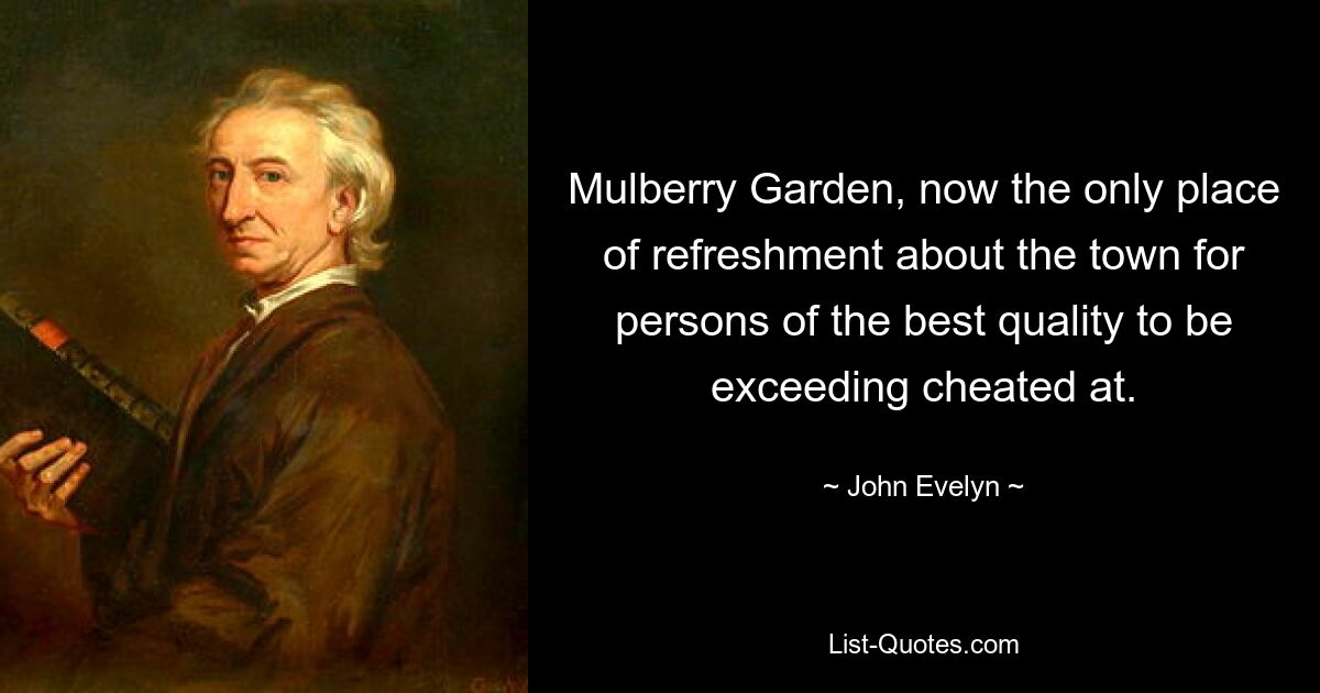 Mulberry Garden, now the only place of refreshment about the town for persons of the best quality to be exceeding cheated at. — © John Evelyn