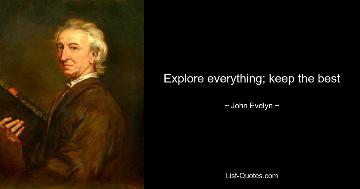 Explore everything; keep the best — © John Evelyn