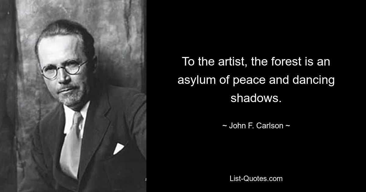 To the artist, the forest is an asylum of peace and dancing shadows. — © John F. Carlson