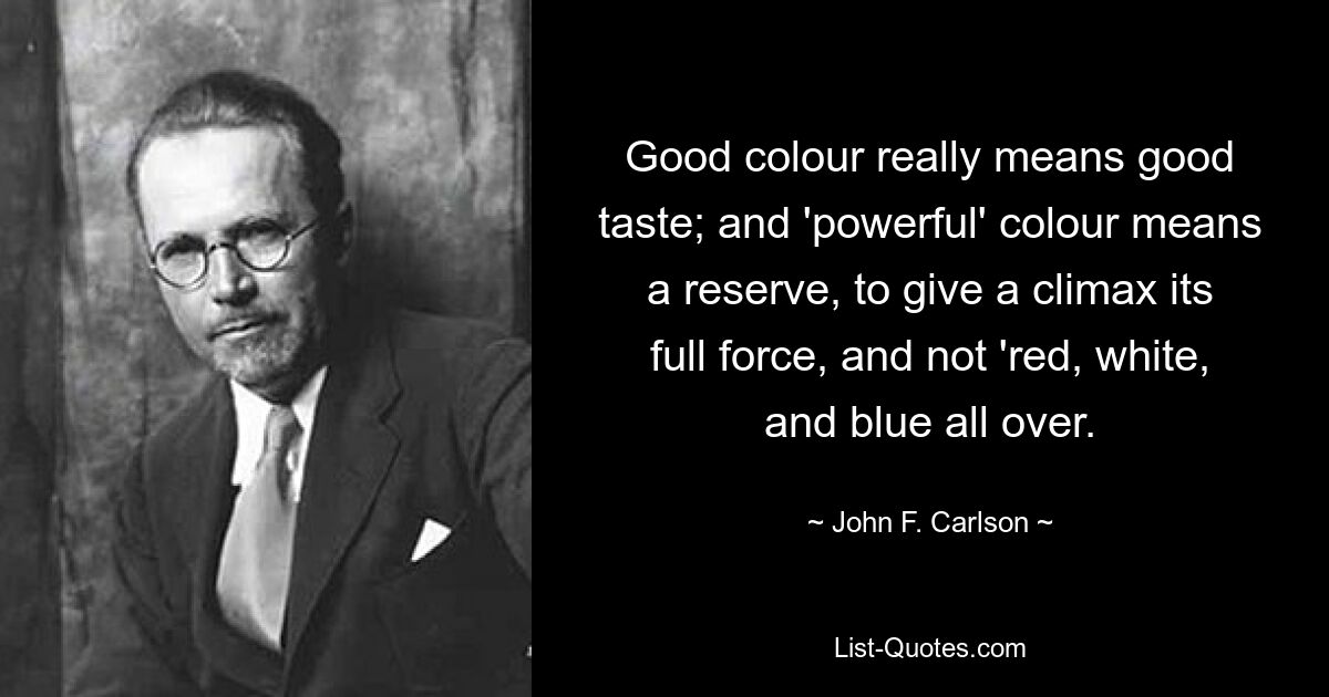 Good colour really means good taste; and 'powerful' colour means a reserve, to give a climax its full force, and not 'red, white, and blue all over. — © John F. Carlson