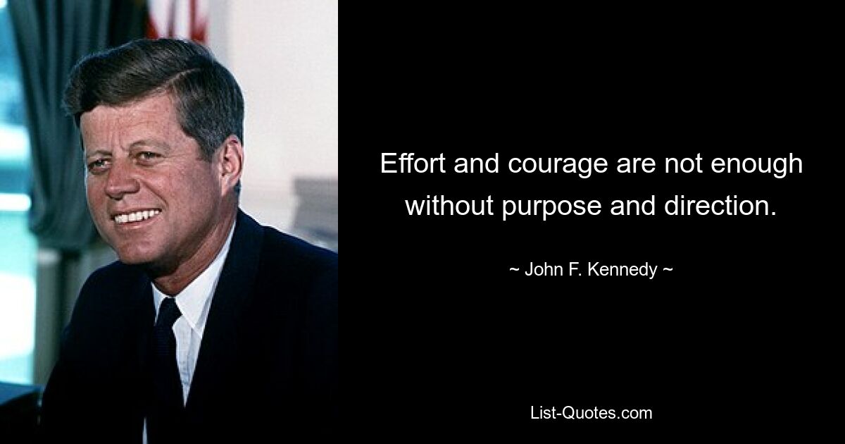 Effort and courage are not enough without purpose and direction. — © John F. Kennedy