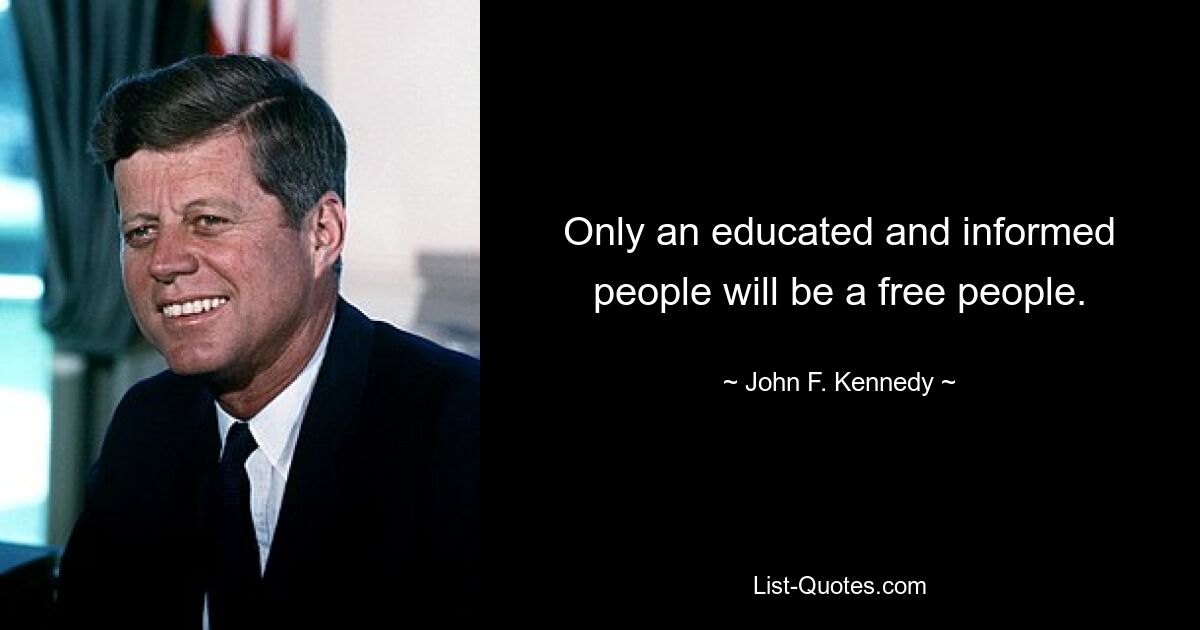 Only an educated and informed people will be a free people. — © John F. Kennedy