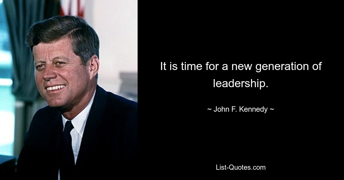 It is time for a new generation of leadership. — © John F. Kennedy