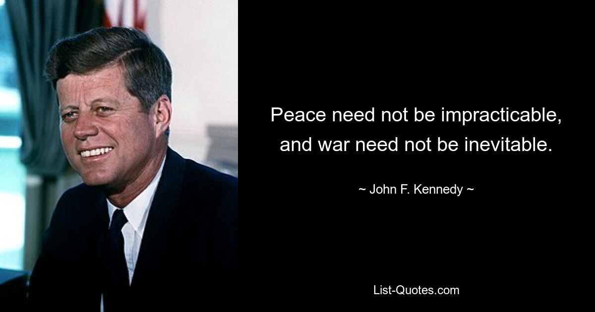 Peace need not be impracticable, and war need not be inevitable. — © John F. Kennedy