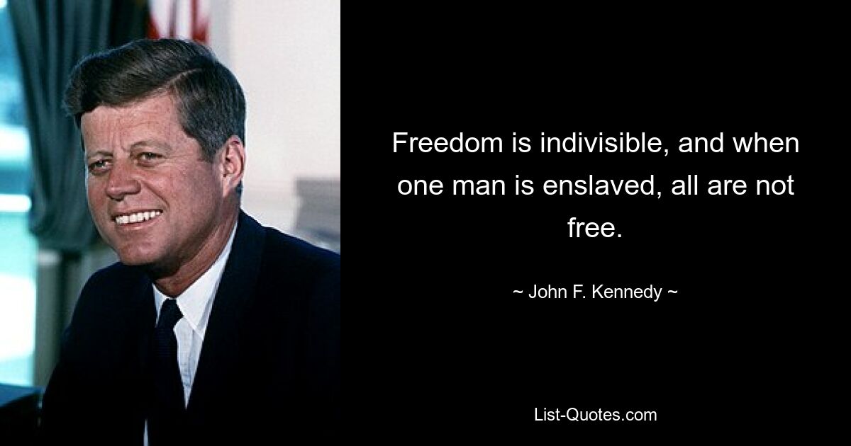 Freedom is indivisible, and when one man is enslaved, all are not free. — © John F. Kennedy