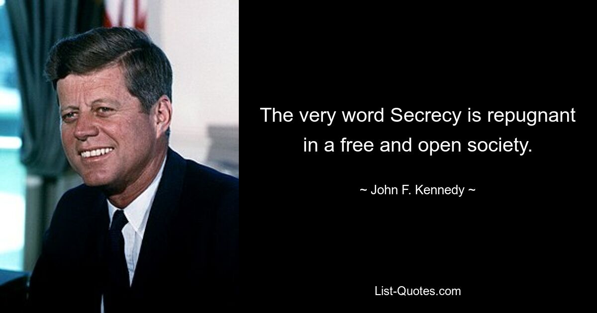 The very word Secrecy is repugnant in a free and open society. — © John F. Kennedy