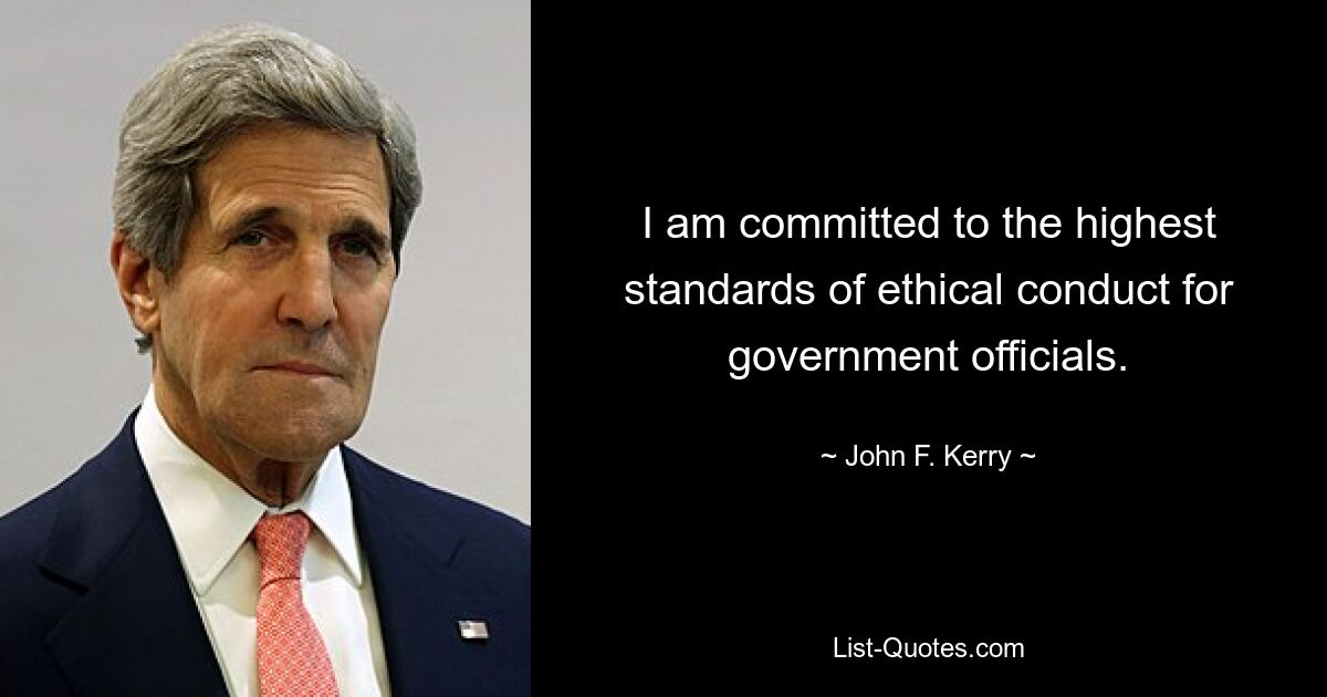 I am committed to the highest standards of ethical conduct for government officials. — © John F. Kerry