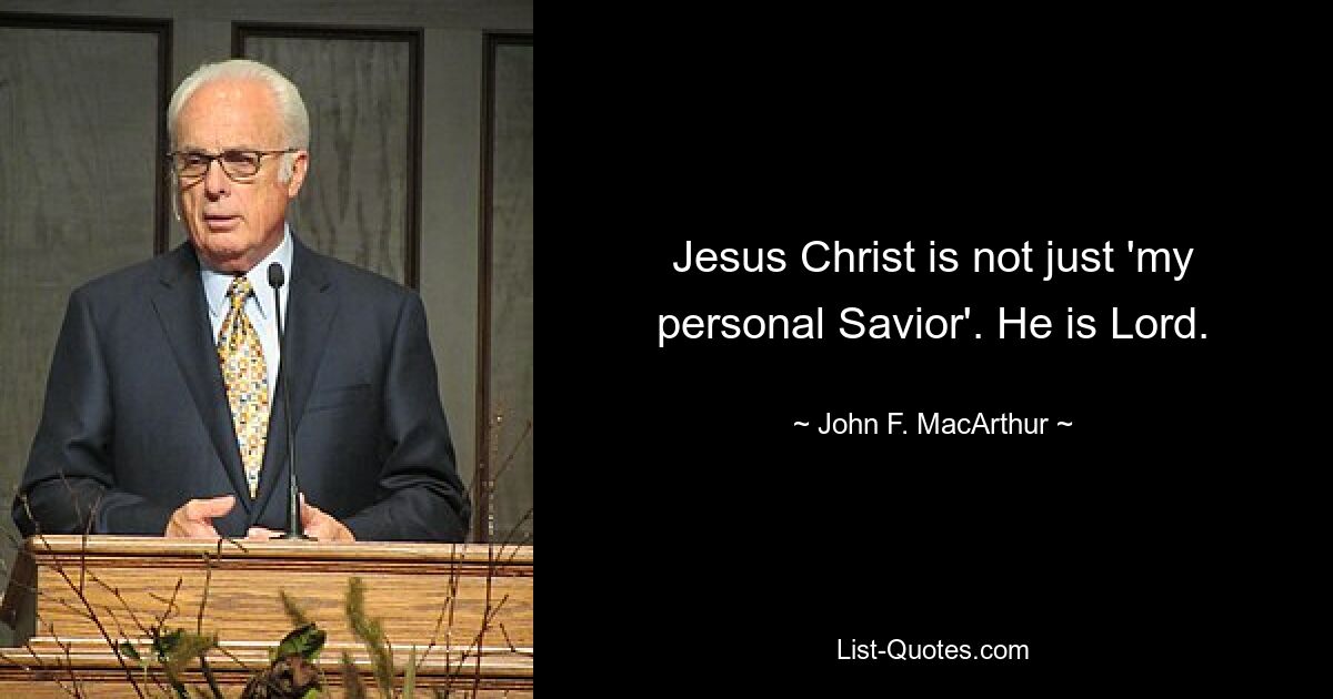 Jesus Christ is not just 'my personal Savior'. He is Lord. — © John F. MacArthur