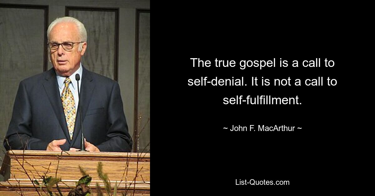 The true gospel is a call to self-denial. It is not a call to self-fulfillment. — © John F. MacArthur