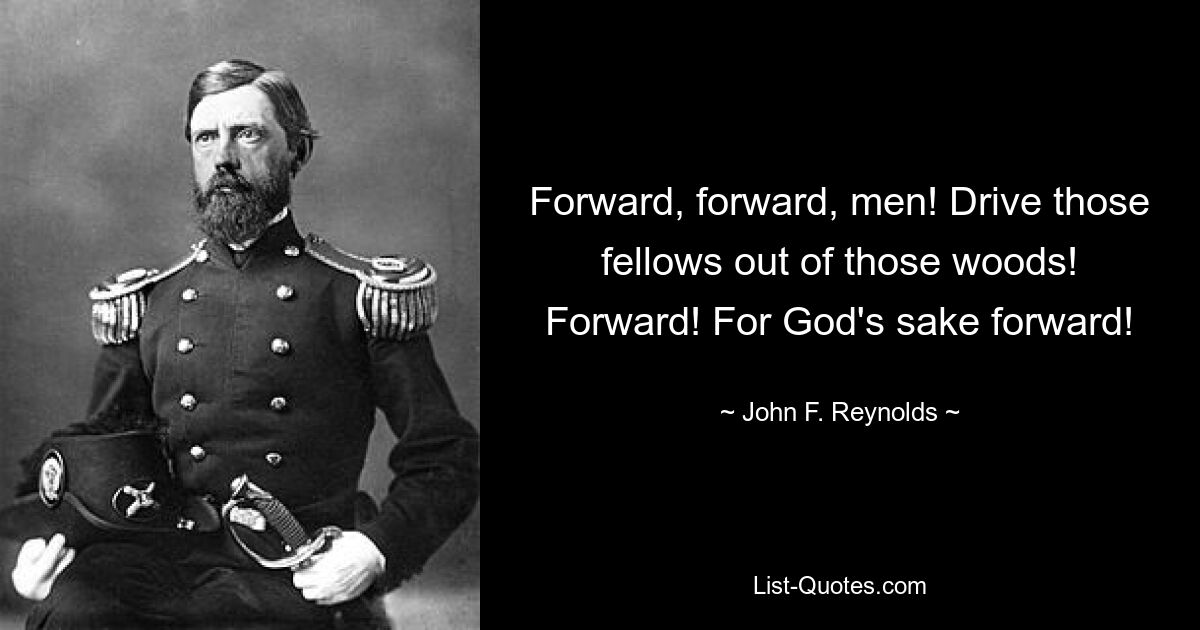 Forward, forward, men! Drive those fellows out of those woods! Forward! For God's sake forward! — © John F. Reynolds