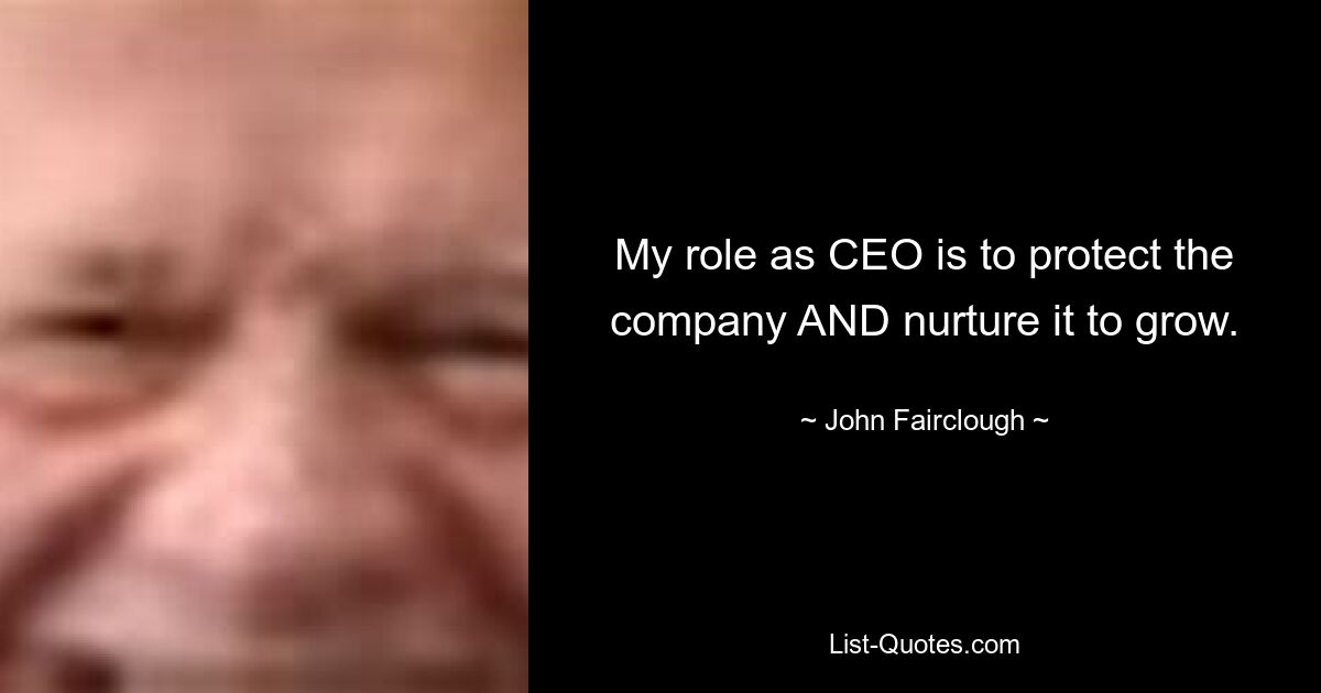 My role as CEO is to protect the company AND nurture it to grow. — © John Fairclough