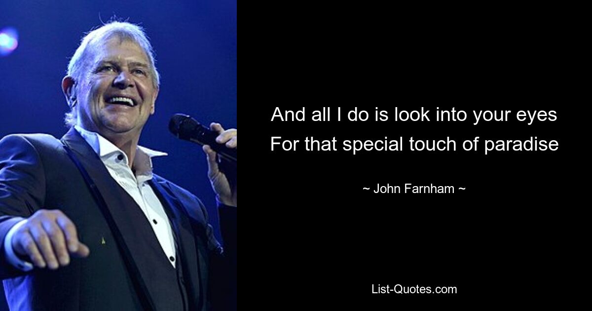 And all I do is look into your eyes For that special touch of paradise — © John Farnham