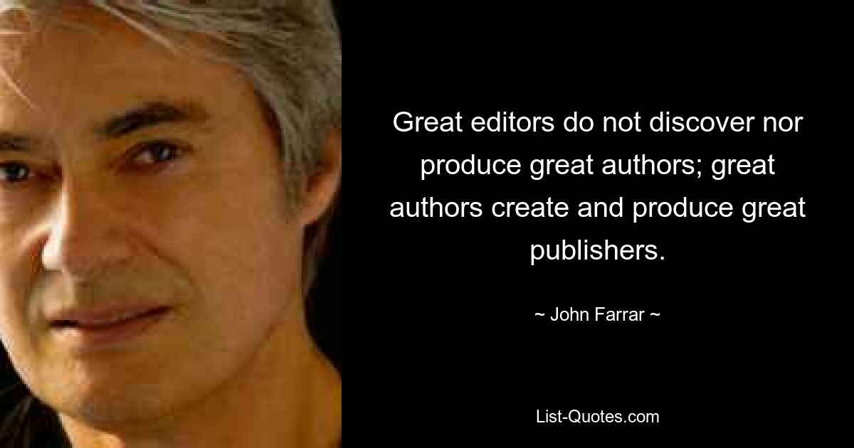 Great editors do not discover nor produce great authors; great authors create and produce great publishers. — © John Farrar