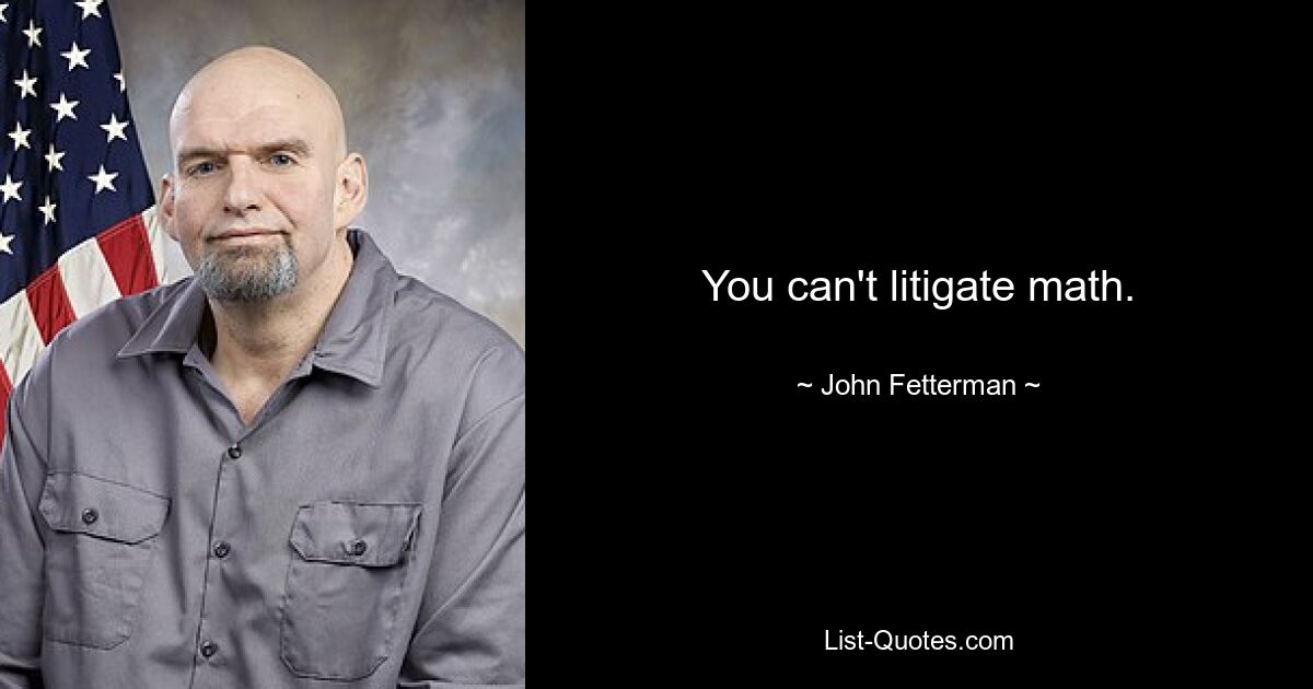 You can't litigate math. — © John Fetterman