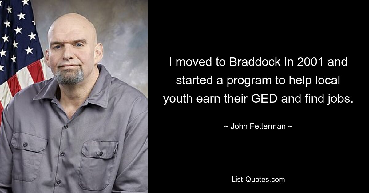 I moved to Braddock in 2001 and started a program to help local youth earn their GED and find jobs. — © John Fetterman