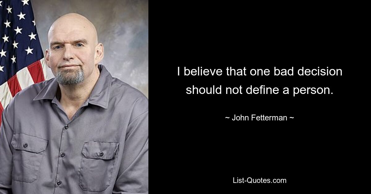 I believe that one bad decision should not define a person. — © John Fetterman