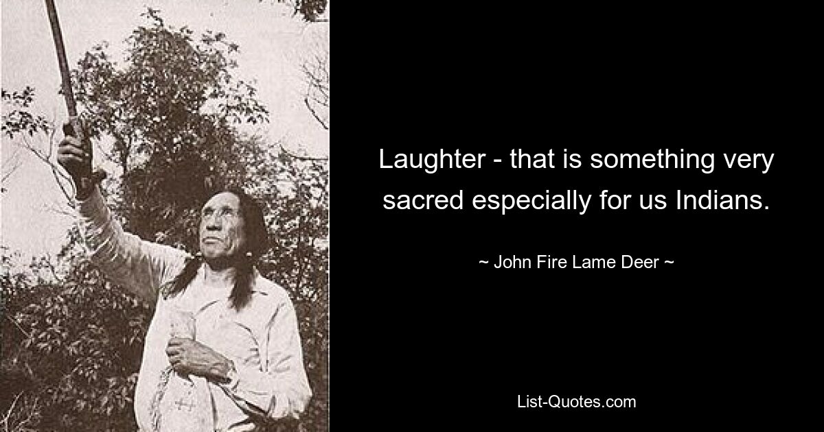 Laughter - that is something very sacred especially for us Indians. — © John Fire Lame Deer