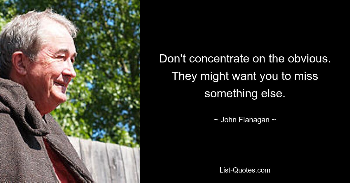 Don't concentrate on the obvious. They might want you to miss something else. — © John Flanagan