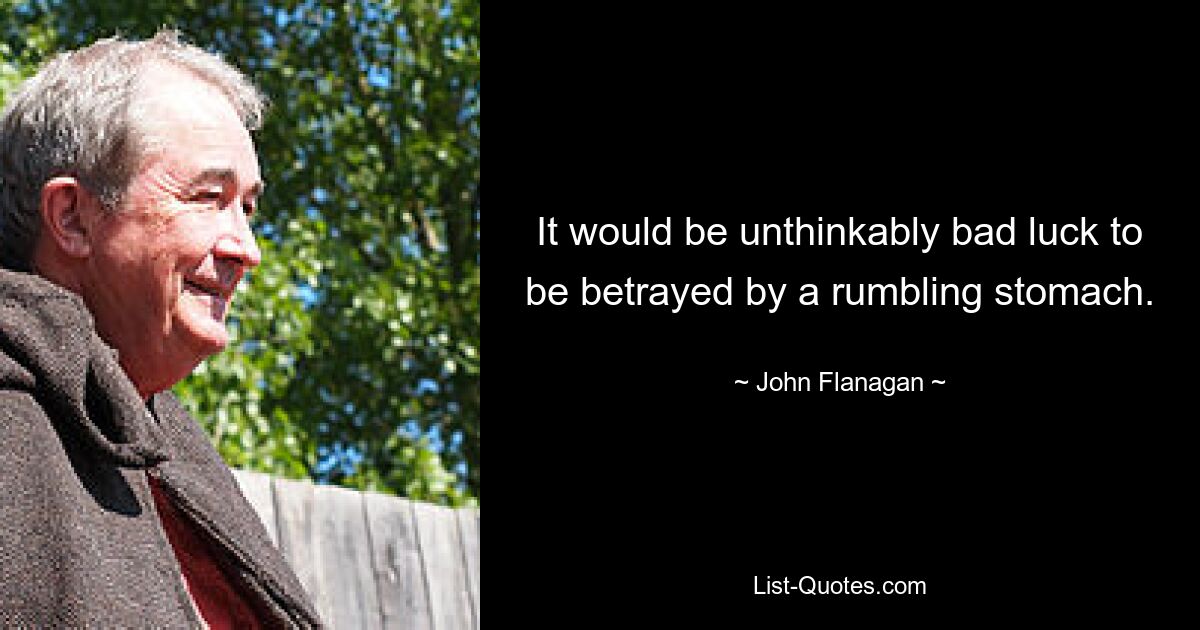 It would be unthinkably bad luck to be betrayed by a rumbling stomach. — © John Flanagan